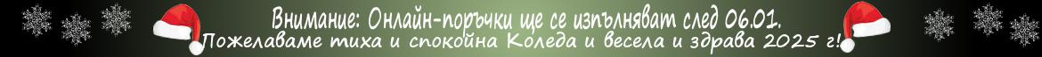 Онлайн поръчки ще се изпълняват след 06.01.2025 г. Съжаляваме за причиненото неудобство!